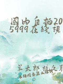 国内自拍2025999在线视频