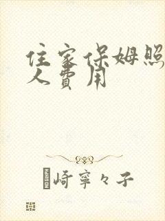 住家保姆照顾老人费用