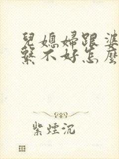 儿媳妇跟婆婆关系不好怎么办