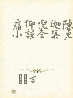 痛仰倪迦陈劲生小说全集免费
