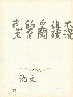 我的皇姐不好惹免费阅读漫画下拉式