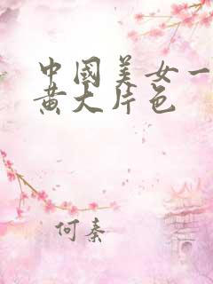 中国美女一级特黄大片色