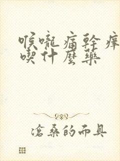 喉咙痛干痒干咳吃什么药