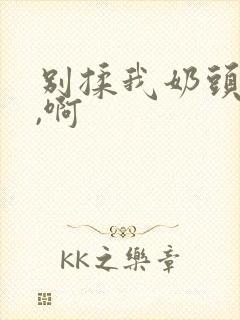 别揉我奶头,嗯,啊