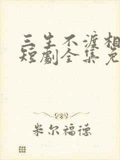 三生不渡相思苦短剧全集免费播放