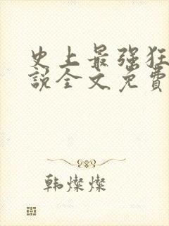 史上最强狂帝小说全文免费阅读