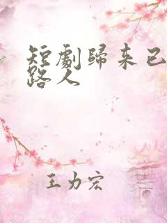 短剧归来已是陌路人