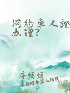 网约车人证如何办理?