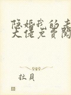 隐婚我的老公是大佬免费阅读全文