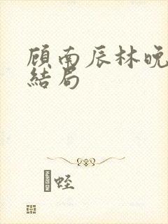 顾南辰林晚意大结局