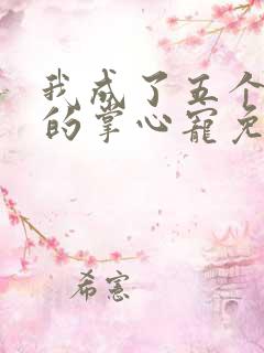 我成了五个大佬的掌心宠免费漫画