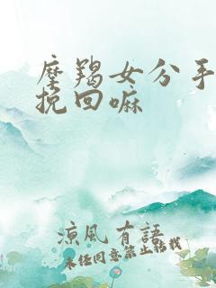 摩羯女分手后能挽回嘛