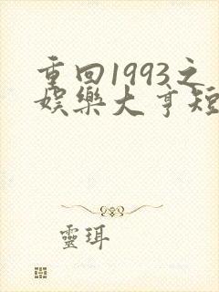 重回1993之娱乐大亨短剧免费全集