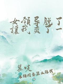 女领导脱了内裤让我爽了一夜
