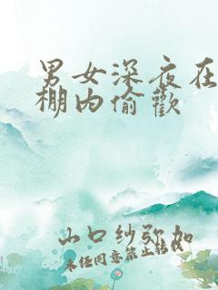男女深夜在钢筋棚内偷欢