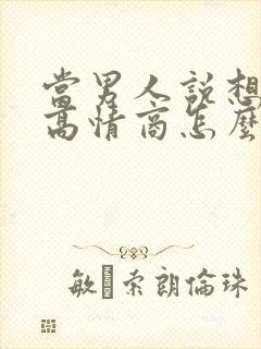 当男人说想你了高情商怎么回复