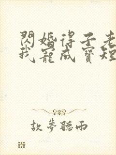 闪婚得子老公把我宠成宝短剧