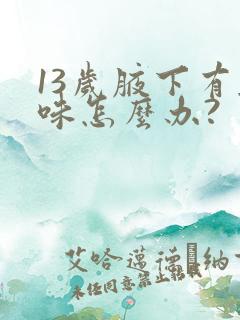 13岁腋下有异味怎么办?