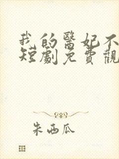我的医妃不好惹短剧免费观看14集