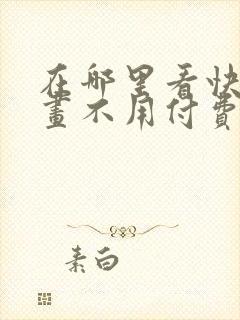 在哪里看快看漫画不用付费