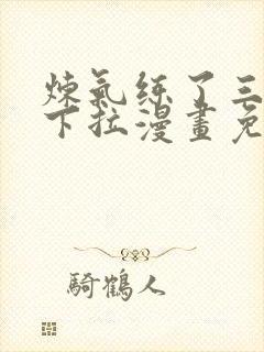 炼气练了三千年下拉漫画免费