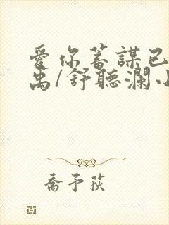 爱你蓄谋已久卓禹/舒听澜小说在那里更新