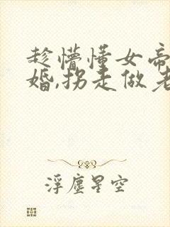 趁懵懂女帝被退婚,拐走做老婆演员表
