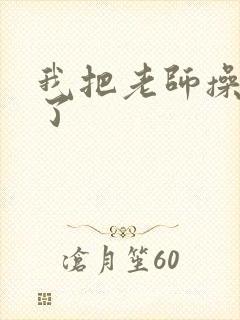 我把老师操高潮了