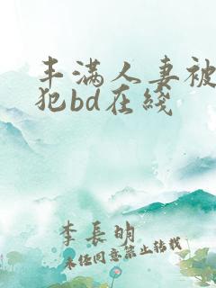 丰满人妻被公侵犯bd在线
