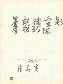 暑期档电影总票房破35亿