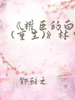 《权臣的白月光(重生)》林中有雾