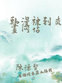 韩漫被到爽流漫画网站