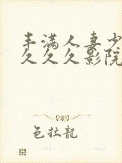 丰满人妻少妇久久久久影院