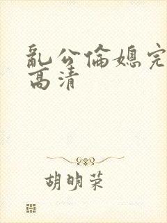 乱公伦媳完整版高清