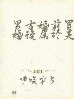 男方婚前买房结婚后属于夫妻共同财产吗