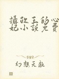 摄政王的心尖宠妃小说免费