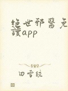 绝世邪医免费阅读app