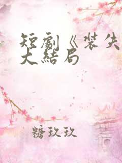 短剧《装失忆》大结局