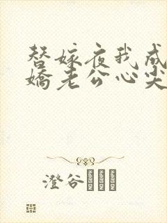 替嫁夜我成了病娇老公心尖宠免费观看大结局