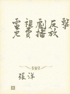 电视剧反击全集免费播放
