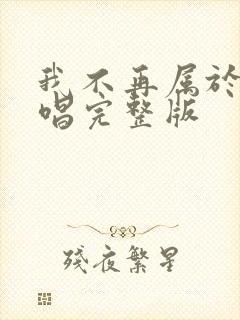 我不再属于你原唱完整版