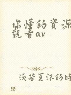 你懂的资源在线观看av