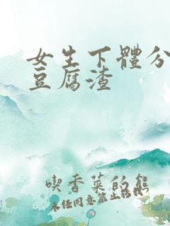 女生下体分泌物豆腐渣