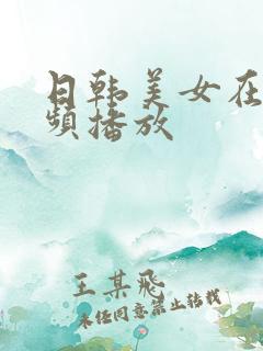 日韩美女在线视频播放