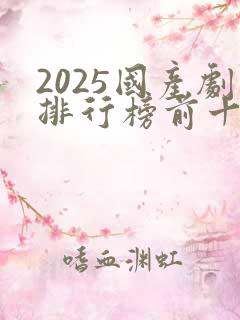 2025国产剧排行榜前十名