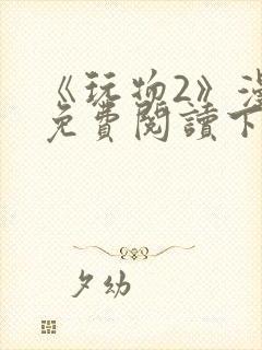 《玩物2》漫画免费阅读下拉式