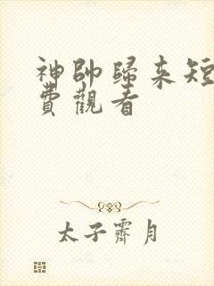 神帅归来短剧免费观看