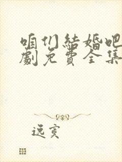 咱们结婚吧电视剧免费全集在线观看完整版