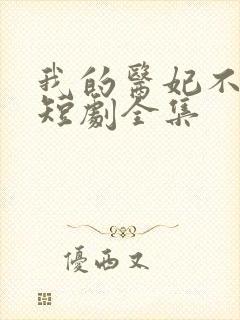 我的医妃不好惹短剧全集