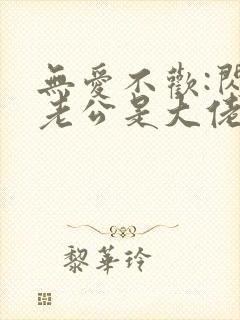 无爱不欢:闪婚老公是大佬免费阅读全